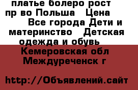 платье болеро рост110 пр-во Польша › Цена ­ 1 500 - Все города Дети и материнство » Детская одежда и обувь   . Кемеровская обл.,Междуреченск г.
